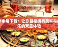 串串燒下載：讓你輕松擁有美味與娛樂(lè)的雙重體驗(yàn)