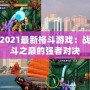 2021最新格斗游戲：戰斗之巔的強者對決