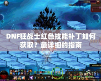 DNF狂戰士紅色技能補丁如何獲?。孔钤敿毜闹改?></a></div>
                        <div   id=