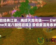 體驗經典江湖，再續天龍傳說——《WeGame天龍八部懷舊服》帶你重溫青春歲月