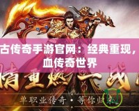 1.85復古傳奇手游官網：經典重現，體驗熱血傳奇世界