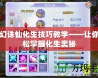 夢幻誅仙化生技巧教學(xué)——讓你輕松掌握化生奧秘