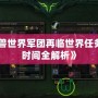 《魔獸世界軍團再臨世界任務刷新時間全解析》