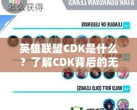 英雄聯盟CDK是什么？了解CDK背后的無限魅力