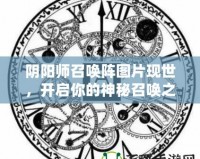 陰陽(yáng)師召喚陣圖片現(xiàn)世，開(kāi)啟你的神秘召喚之旅