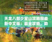 天龍八部少室山攻略圖最新中文版：最全攻略，助你輕松闖關！