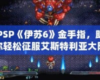 PSP《伊蘇6》金手指，助你輕松征服艾斯特利亞大陸