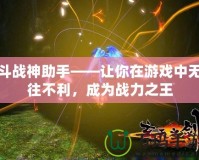 斗戰神助手——讓你在游戲中無往不利，成為戰力之王