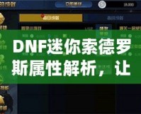 DNF迷你索德羅斯屬性解析，讓你的戰力再上一個新臺階！