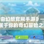 《自由幻想官網手游》——開啟屬于你的奇幻冒險之旅！