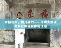 掌控功夫，提升戰力——《功夫派輔助》讓你輕松稱霸江湖