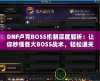 DNF盧克BOSS機制深度解析：讓你秒懂各大BOSS戰術，輕松通關！