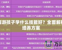 夢幻西游孩子學什么技能好？全面解析最佳培養方案