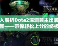 深入解析Dota2深淵領主出裝順序圖——帶你輕松上分的終極指南