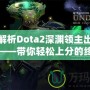 深入解析Dota2深淵領主出裝順序圖——帶你輕松上分的終極指南