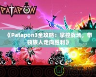 《Patapon3全攻略：掌控戰場，帶領族人走向勝利》