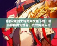 神界2龍騎士傳奇中文版下載：暢游神秘魔幻世界，成就傳奇人生