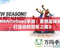 《NBAOnline2手游：重燃籃球夢想，打造你的冠軍之路》