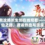 美女拯救攻略長生劍在線觀看——開啟修仙之路，邂逅熱血與浪漫