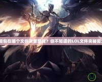 LOL更新包在哪個文件夾里面找？你不知道的LOL文件夾秘密大揭秘！