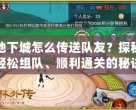 地下城怎么傳送隊友？探秘輕松組隊、順利通關的秘訣！