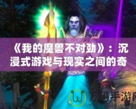 《我的魔獸不對勁》：沉浸式游戲與現實之間的奇幻冒險