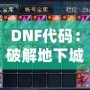 DNF代碼：破解地下城與勇士的終極奧秘，開啟你的超強游戲體驗