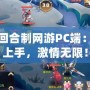 免費回合制網游PC端：輕松上手，激情無限！