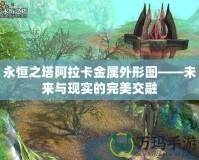 永恒之塔阿拉卡金屬外形圖——未來與現實的完美交融