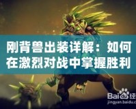 剛背獸出裝詳解：如何在激烈對戰中掌握勝利之鑰