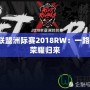 英雄聯盟洲際賽2018RW：一路拼搏，榮耀歸來