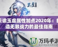 天諭玉虛屬性加點2020年：打造無敵戰力的最佳指南