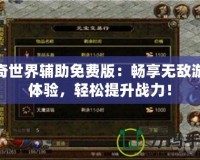 傳奇世界輔助免費版：暢享無敵游戲體驗，輕松提升戰力！