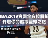 NBA2K19官網全方位解析：開啟你的虛擬籃球之旅