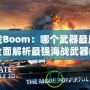 海戰(zhàn)Boom：哪個(gè)武器最厲害？全面解析最強(qiáng)海戰(zhàn)武器的秘密