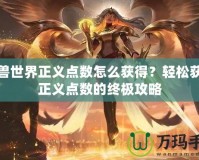 魔獸世界正義點數怎么獲得？輕松獲取正義點數的終極攻略