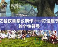 龍之谷紋章怎么制作——打造屬于你的個性符號