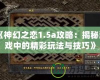 《神幻之戀1.5a攻略：揭秘游戲中的精彩玩法與技巧》