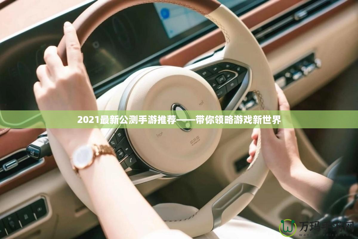 2021最新公測手游推薦——帶你領略游戲新世界