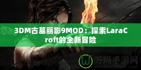 3DM古墓麗影9MOD：探索LaraCroft的全新冒險