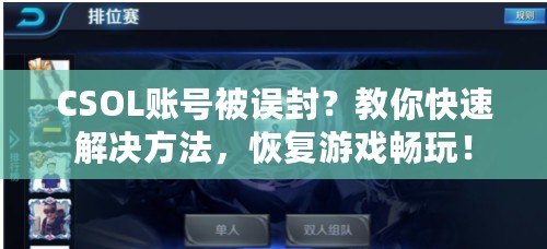 CSOL賬號被誤封？教你快速解決方法，恢復游戲暢玩！