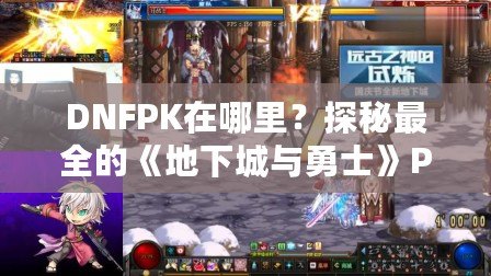 DNFPK在哪里？探秘最全的《地下城與勇士》PK活動指南！