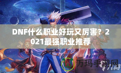 DNF什么職業好玩又厲害？2021最強職業推薦