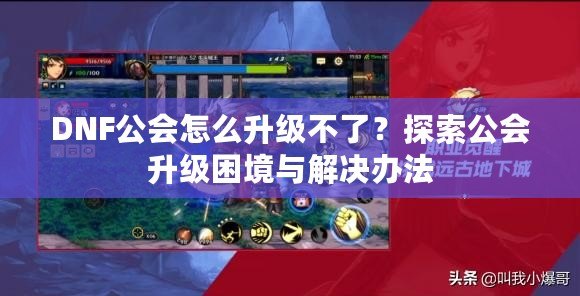 DNF公會怎么升級不了？探索公會升級困境與解決辦法