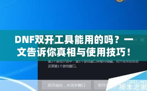 DNF雙開工具能用的嗎？一文告訴你真相與使用技巧！