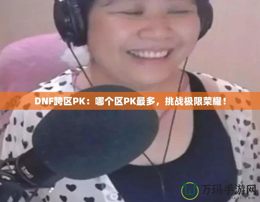 DNF跨區PK：哪個區PK最多，挑戰極限榮耀！