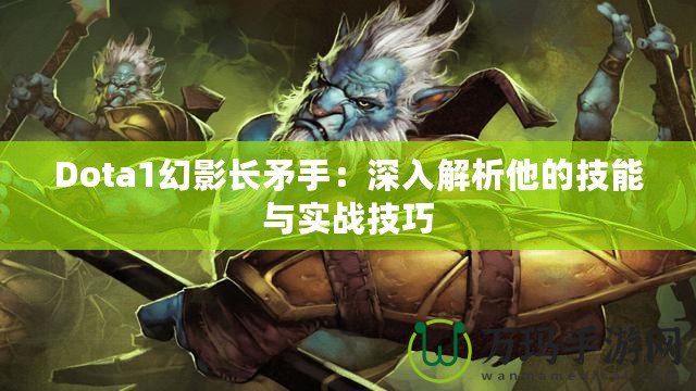 Dota1幻影長矛手：深入解析他的技能與實戰技巧