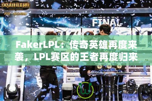 FakerLPL：傳奇英雄再度來襲，LPL賽區的王者再度歸來