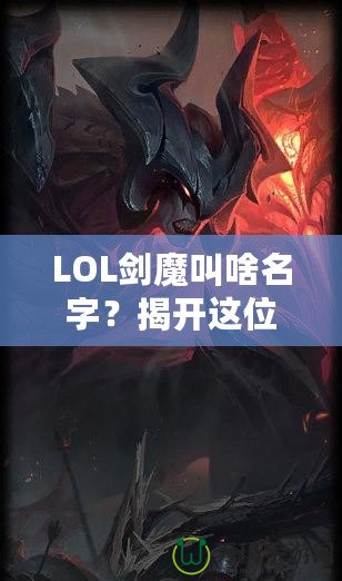 LOL劍魔叫啥名字？揭開(kāi)這位英雄背后的傳奇故事