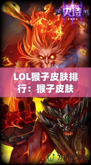 LOL猴子皮膚排行：猴子皮膚哪款最強(qiáng)最帥？